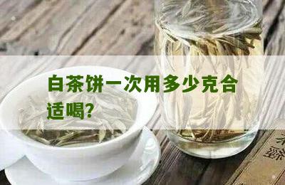 白茶饼一次用多少克合适喝？