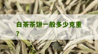 白茶茶饼一般多少克重？