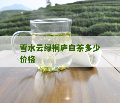 雪水云绿桐庐白茶多少价格