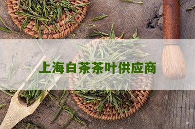 上海白茶茶叶供应商