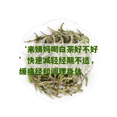 ‘来姨妈喝白茶好不好’快速减轻经期不适，缓痛经和调理身体