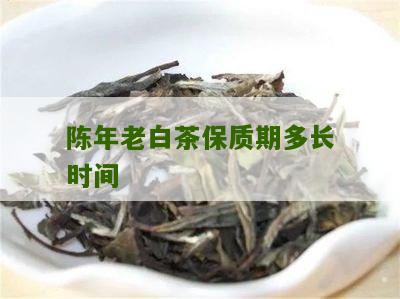 陈年老白茶保质期多长时间