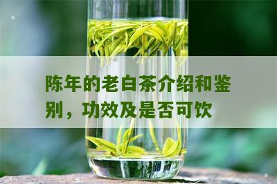 陈年的老白茶介绍和鉴别，功效及是否可饮