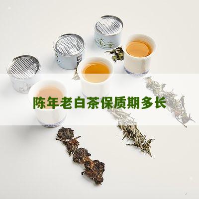 陈年老白茶保质期多长