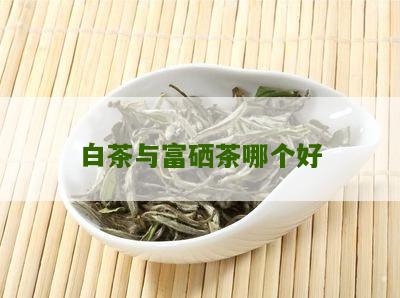 白茶与富硒茶哪个好