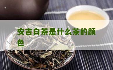 安吉白茶是什么茶的颜色