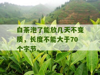 白茶泡了能放几天不变质，长度不能大于70个字节。