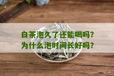 白茶泡久了还能喝吗？为什么泡时间长好吗？