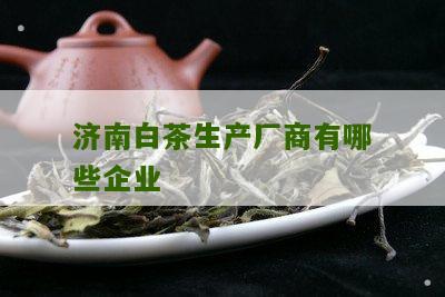 济南白茶生产厂商有哪些企业