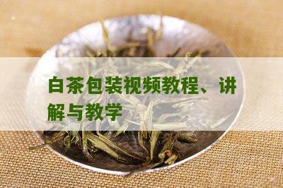 白茶包装视频教程、讲解与教学