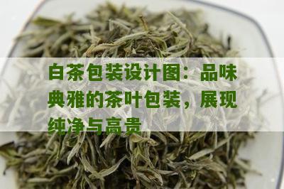 白茶包装设计图：品味典雅的茶叶包装，展现纯净与高贵