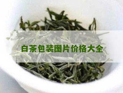 白茶包装图片价格大全