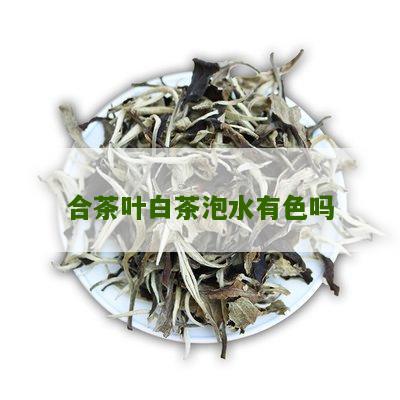 合茶叶白茶泡水有色吗