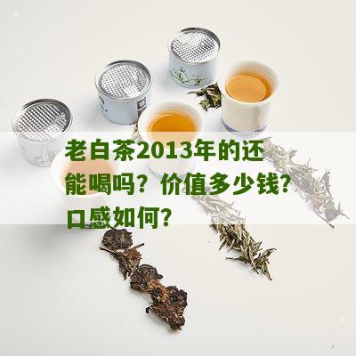 老白茶2013年的还能喝吗？价值多少钱？口感如何？