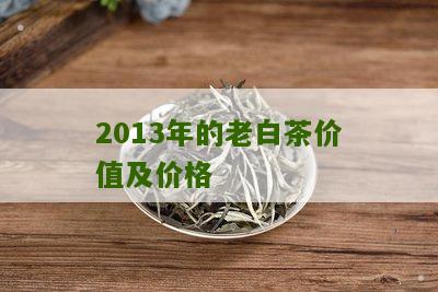 2013年的老白茶价值及价格