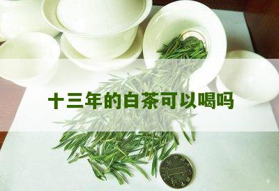 十三年的白茶可以喝吗