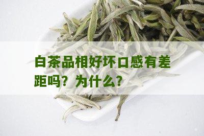 白茶品相好坏口感有差距吗？为什么？