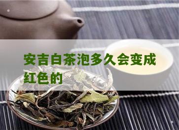 安吉白茶泡多久会变成红色的