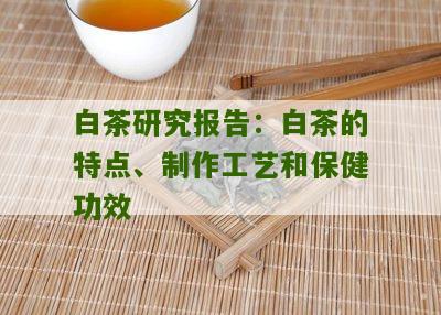 白茶研究报告：白茶的特点、制作工艺和保健功效