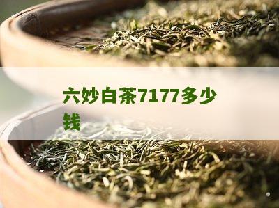 六妙白茶7177多少钱