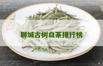 聊城古树白茶排行榜