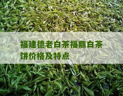 福建德老白茶福鼎白茶饼价格及特点