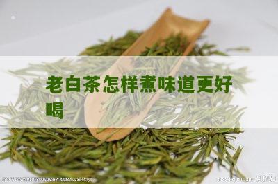 老白茶怎样煮味道更好喝