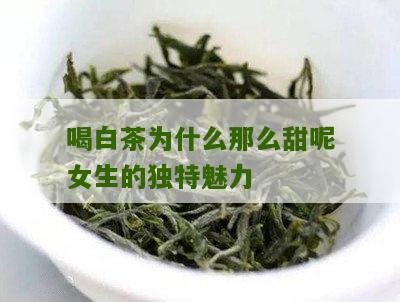 喝白茶为什么那么甜呢女生的独特魅力