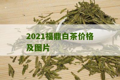 2021福鼎白茶价格及图片