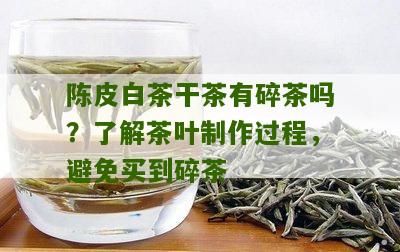 陈皮白茶干茶有碎茶吗？了解茶叶制作过程，避免买到碎茶