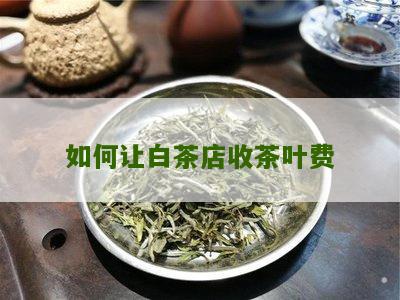 如何让白茶店收茶叶费