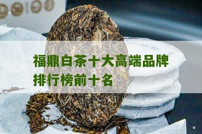 福鼎白茶十大高端品牌排行榜前十名