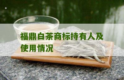 福鼎白茶商标持有人及使用情况