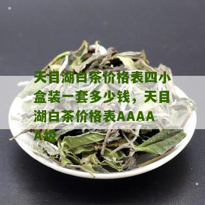 天目湖白茶价格表四小盒装一套多少钱，天目湖白茶价格表AAAAA级