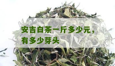 安吉白茶一斤多少元，有多少芽头