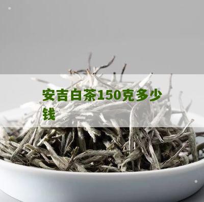 安吉白茶150克多少钱