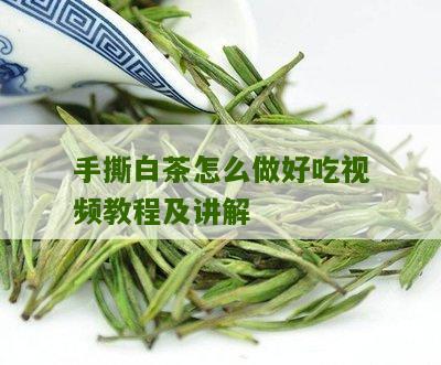 手撕白茶怎么做好吃视频教程及讲解