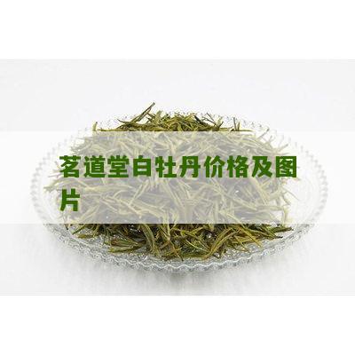 茗道堂白牡丹价格及图片