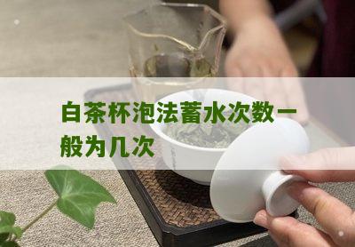 白茶杯泡法蓄水次数一般为几次