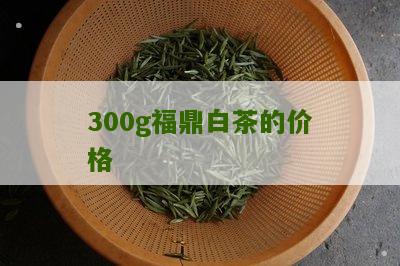 300g福鼎白茶的价格