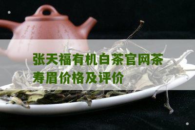 张天福有机白茶官网茶寿眉价格及评价