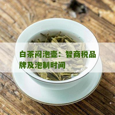 白茶闷泡壶：智商税品牌及泡制时间