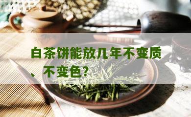 白茶饼能放几年不变质、不变色？