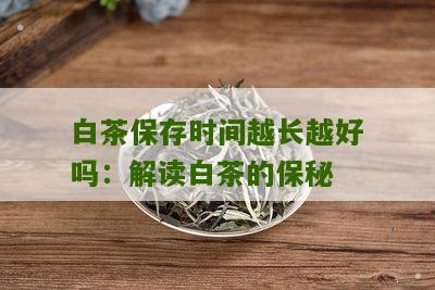 白茶保存时间越长越好吗：解读白茶的保秘