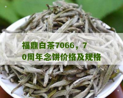 福鼎白茶7066，70周年念饼价格及规格