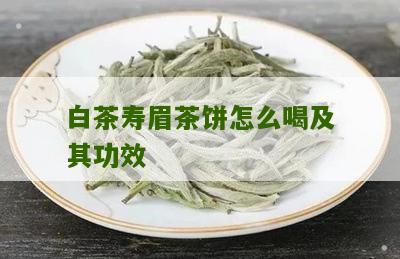 白茶寿眉茶饼怎么喝及其功效