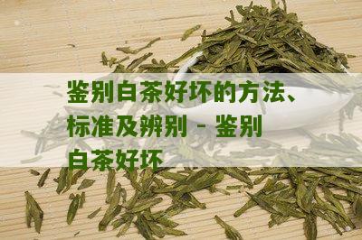 鉴别白茶好坏的方法、标准及辨别 - 鉴别白茶好坏