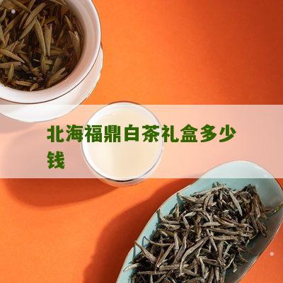 北海福鼎白茶礼盒多少钱