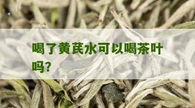 喝了黄芪水可以喝茶叶吗？