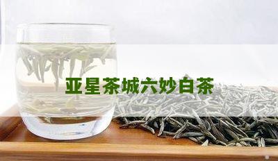 亚星茶城六妙白茶